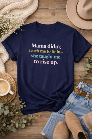 Mama Didn’t Teach Me to Fit In She Taught Me to Rise Up Shirt