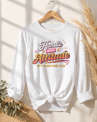 Handle With Attitude Long Sleeve Shirt – Motivational Quote Tee, Bold Confidence Graphic, Unique Gift Idea